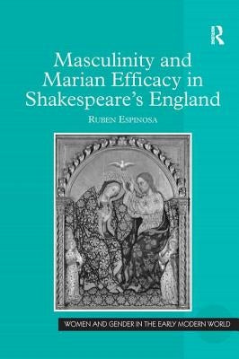 Masculinity and Marian Efficacy in Shakespeare's England by Espinosa, Ruben