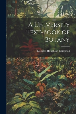 A University Text-Book of Botany by Campbell, Douglas Houghton