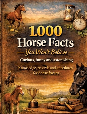 1,000 horse facts you won't believe: Curious, funny and astonishing: knowledge, records and anecdotes for horse lovers - 1,000 astonishing facts by Mikulaschek, Dominik