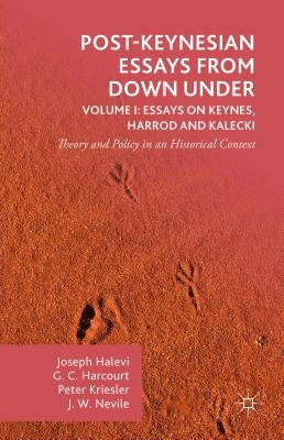 Post-Keynesian Essays from Down Under Volume I: Essays on Keynes, Harrod and Kalecki: Theory and Policy in an Historical Context by Harcourt, G.