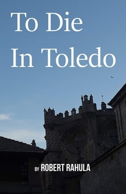 To Die in Toledo by Rahula, Robert