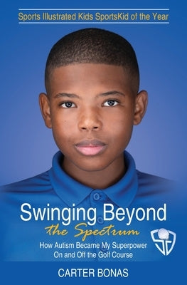 Swinging Beyond the Spectrum: How Autism Became My Superpower On and Off the Golf Course by Bonas, Carter