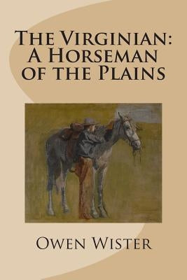 The Virginian: A Horseman of the Plains by Wister, Owen