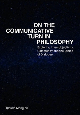 On the Communicative Turn in Philosophy: Exploring Intersubjectivity, Community and the Ethics of Dialogue by Mangion, Claude