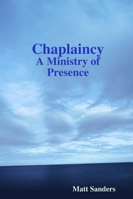 Chaplaincy: A Ministry of Presence by Sanders, Matt