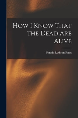 How I Know That the Dead Are Alive by Paget, Fannie Ruthven