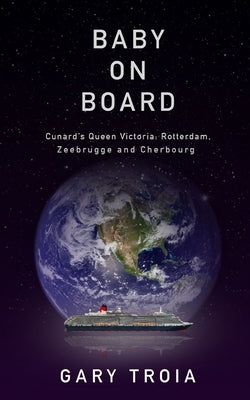 Through the Porthole 2: Baby on Board: Second Cruise on Cunard's Queen Victoria: Rotterdam, Zeebrugge, and Cherbourg. by Troia, Gary