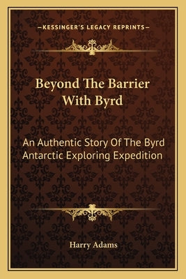 Beyond The Barrier With Byrd: An Authentic Story Of The Byrd Antarctic Exploring Expedition by Adams, Harry