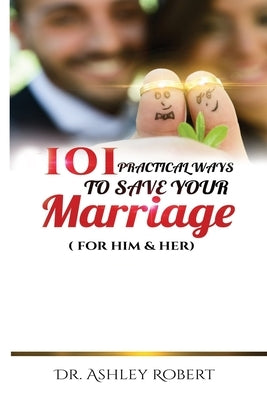 101 Practical Ways to Save Your Marriage: For Him & Her by Robert, Ashley