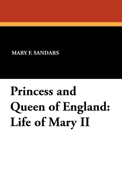 Princess and Queen of England: Life of Mary II by Sandars, Mary F.