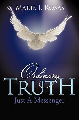 Ordinary Truth: Just a Messenger by Rosas, Marie J.