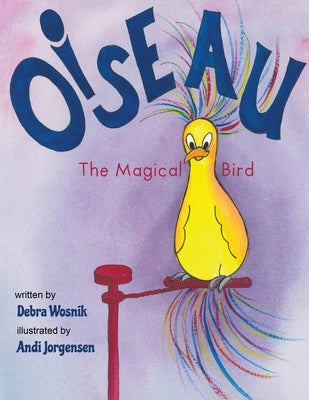 Oiseau: The Magical Bird by Wosnik, Debra