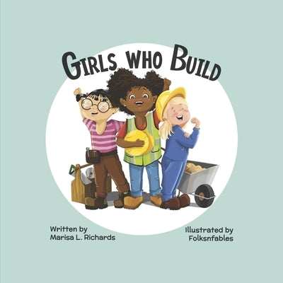 Girls Who Build by Richards, Marisa L.