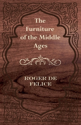 The Furniture of the Middle Ages by Félice, Roger de
