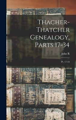 Thacher-Thatcher Genealogy, Parts 17-34: Pt. 17-34 by Totten, John R. 1856-1936
