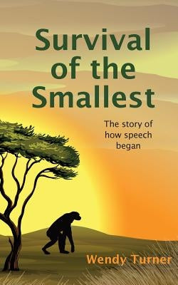 Survival of the Smallest: The Story of How Speech Began by Turner, Wendy