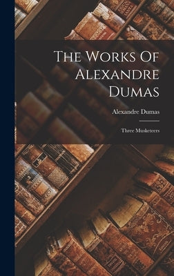 The Works Of Alexandre Dumas: Three Musketeers by Dumas, Alexandre