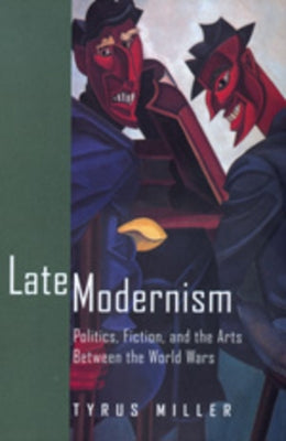 Late Modernism: Politics, Fiction, and the Arts Between the World Wars by Miller, Tyrus