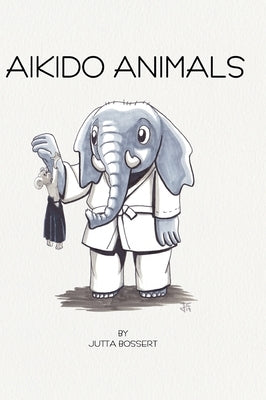 Aikido Animals: An illustrated safari through Aikido stereotypes by Bossert, Jutta