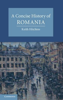 A Concise History of Romania by Hitchins, Keith