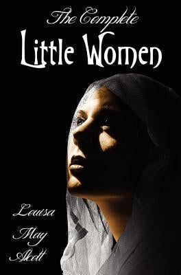 The Complete Little Women - Little Women, Good Wives, Little Men, Jo's Boys by Alcott, Louisa May
