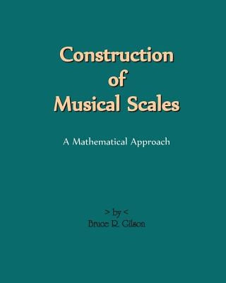 Construction Of Musical Scales: A Mathematical Approach by Gilson, Bruce R.