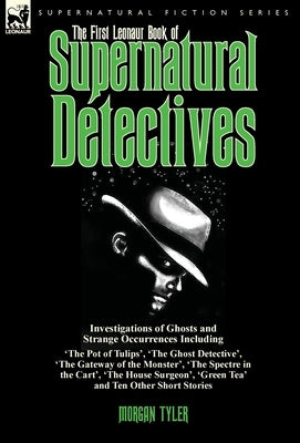 The First Leonaur Book of Supernatural Detectives: Investigations of Ghosts and Strange Occurrences Including 'The Pot of Tulips', 'The Ghost Detectiv by Tyler, Morgan