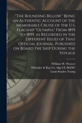 "The Bounding Billow." Being an Authentic Account of the Memorable Cruise of the U.S. Flagship "Olympia" From 1895 to 1899, as Recorded in the Differe by Cu-Banc, Whitaker &. Ray Co Bkp