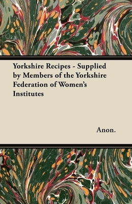 Yorkshire Recipes - Supplied by Members of the Yorkshire Federation of Women's Institutes by Anon