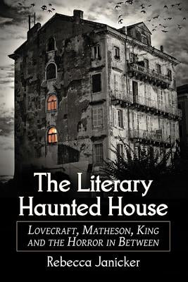 The Literary Haunted House: Lovecraft, Matheson, King and the Horror in Between by Janicker, Rebecca