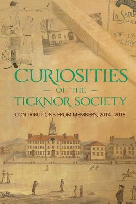 Curiosities of the Ticknor Society: Contributions from Members, 2014-2015 by Guthery, Scott B.