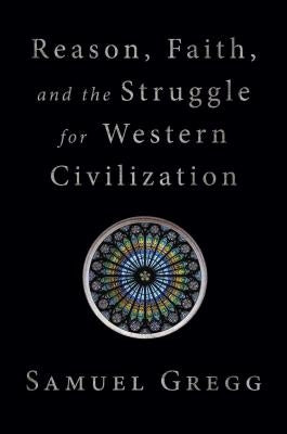 Reason, Faith, and the Struggle for Western Civilization by Gregg, Samuel