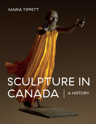 Sculpture in Canada: A History by Tippett, Maria