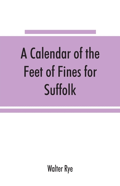 A calendar of the Feet of Fines for Suffolk by Rye, Walter