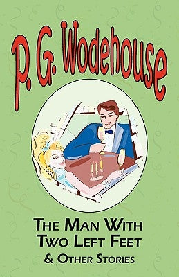 The Man with Two Left Feet & Other Stories - From the Manor Wodehouse Collection, a Selection from the Early Works of P. G. Wodehouse by Wodehouse, P. G.