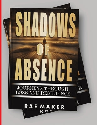 Shadows of Absence: Journeys Through Loss and Resilience by Maker, Rae