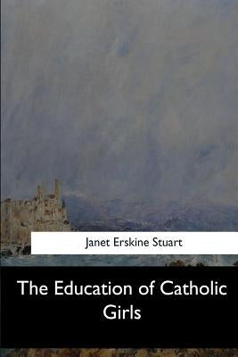 The Education of Catholic Girls by Stuart, Janet Erskine