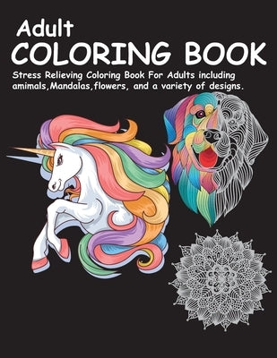 Adult Coloring Book: Stress Relieving Coloring Book For Adults including animals, Mandalas, flowers, and a variety of designs. by , Digi