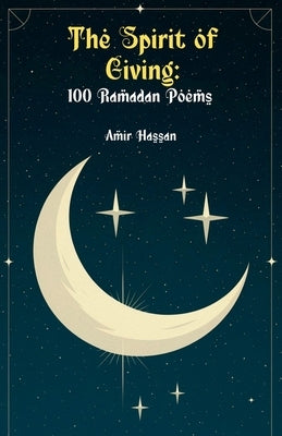 The Spirit of Giving: 100 Ramadan Poems by Hassan, Amir