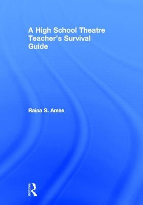 The High School Theatre Teacher's Survival Guide by Ames, Raina S.