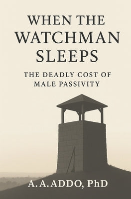 When the Watchman Sleeps: The Deadly Cost of Male Passivity by Addo, A. A.
