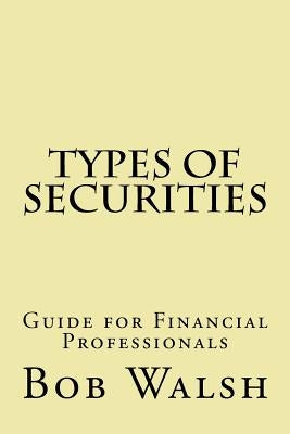 Types of Securities: Guide for Financial Professionals by Walsh, Bob
