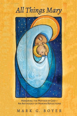 All Things Mary: Honoring the Mother of God--An Anthology of Marian Reflections by Boyer, Mark G.