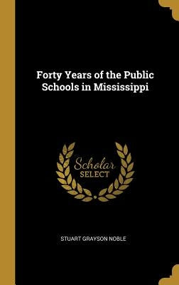 Forty Years of the Public Schools in Mississippi by Noble, Stuart Grayson
