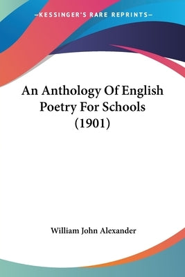 An Anthology Of English Poetry For Schools (1901) by Alexander, William John