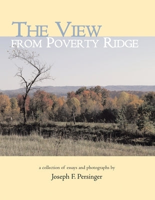 The View from Poverty Ridge: A Collection of Essays and Photographs By by Persinger, Joseph F.