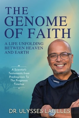 The Genome of Faith: A Life Unfolding Between Heaven and Earth by Labilles, Ulysses L.