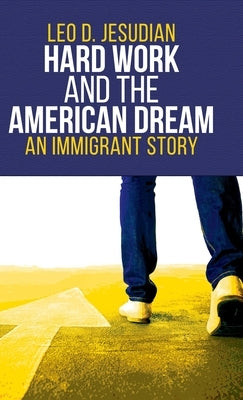 Hard Work and the American Dream: An Immigrant Story by Jesudian, Leo D.