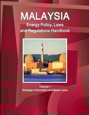 Malaysia Energy Policy, Laws and Regulations Handbook Volume 1 Strategic Information and Basic Laws by Ibp, Inc