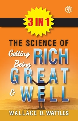 The Science Of Getting Rich, The Science Of Being Great & The Science Of Being Well (3In1) by Wattles, Wallace D.